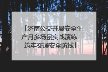 济南公交开展安全生产月多场景实战演练 筑牢交通安全防线