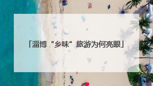 淄博“乡味”旅游为何亮眼