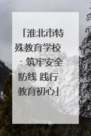 淮北市特殊教育学校：筑牢安全防线 践行教育初心