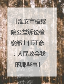 淮安市检察院公益诉讼检察部主任汪彦：人民教会我的那些事