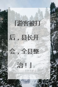 游客被打后，县长开会，全县整治！