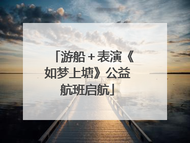 游船＋表演《如梦上塘》公益航班启航