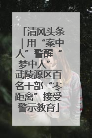 清风头条｜用“案中人”警醒“梦中人” 武陵源区百名干部“零距离”接受警示教育