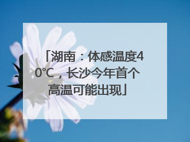 湖南：体感温度40℃，长沙今年首个高温可能出现