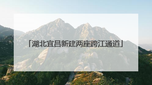 湖北宜昌新建两座跨江通道