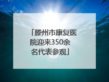 滕州市康复医院迎来350余名代表参观