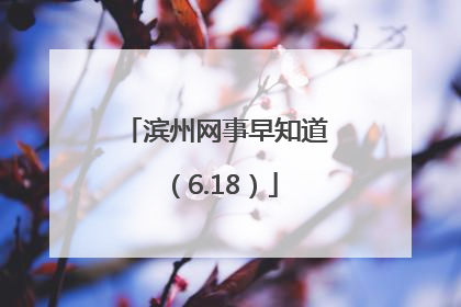 滨州网事早知道（6.18）