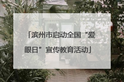 滨州市启动全国“爱眼日”宣传教育活动