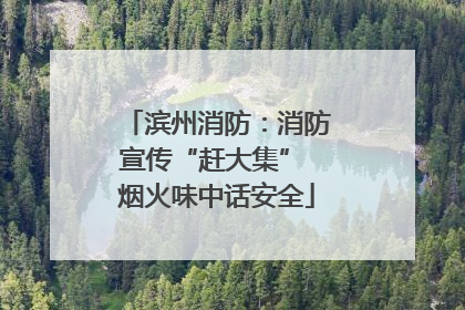 滨州消防：消防宣传“赶大集” 烟火味中话安全