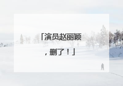 演员赵丽颖，删了！
