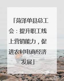 菏泽单县总工会：提升职工线上营销能力，促进农村电商经济发展