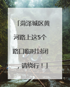 菏泽城区黄河路上这5个路口临时封闭，请绕行！