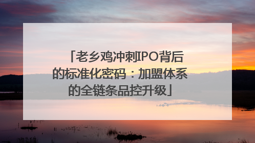 老乡鸡冲刺IPO背后的标准化密码：加盟体系的全链条品控升级