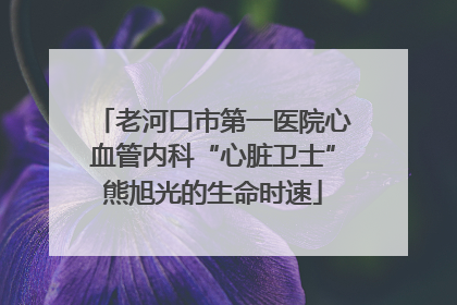 老河口市第一医院心血管内科“心脏卫士”熊旭光的生命时速