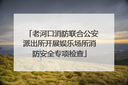 老河口消防联合公安派出所开展娱乐场所消防安全专项检查