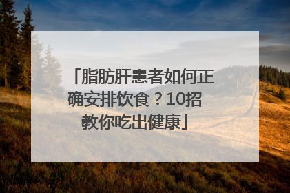脂肪肝患者如何正确安排饮食？10招教你吃出健康