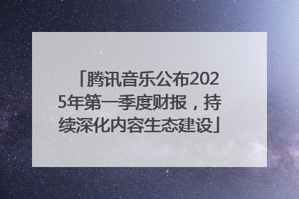 腾讯音乐公布2025年第一季度财报，持续深化内容生态建设