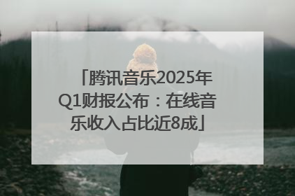 腾讯音乐2025年Q1财报公布：在线音乐收入占比近8成