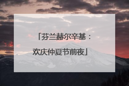 芬兰赫尔辛基：欢庆仲夏节前夜