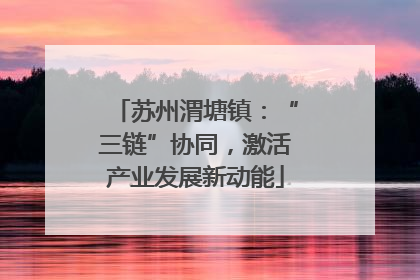 苏州渭塘镇：“三链”协同，激活产业发展新动能