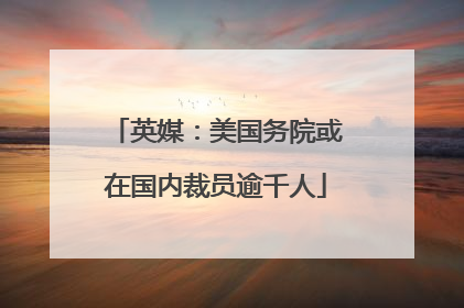 英媒：美国务院或在国内裁员逾千人