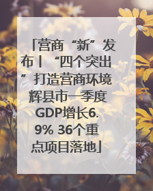 营商“新”发布丨“四个突出”打造营商环境 辉县市一季度GDP增长6.9% 36个重点项目落地