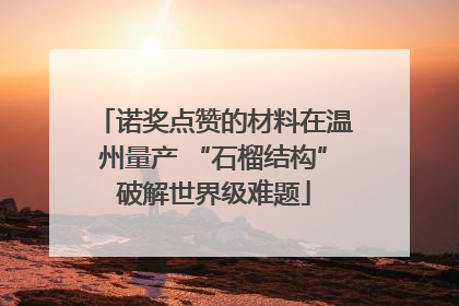 诺奖点赞的材料在温州量产 “石榴结构”破解世界级难题