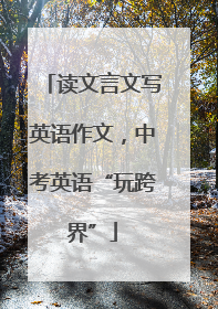 读文言文写英语作文，中考英语“玩跨界”