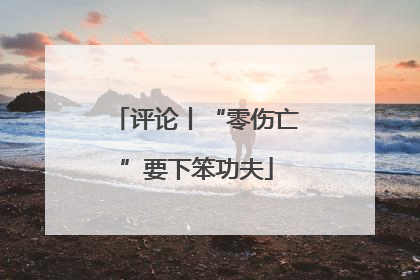 评论丨“零伤亡”要下笨功夫
