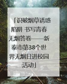 识破烟草诱惑陷阱 书写青春无烟答卷——新泰市第38个世界无烟日进校园活动
