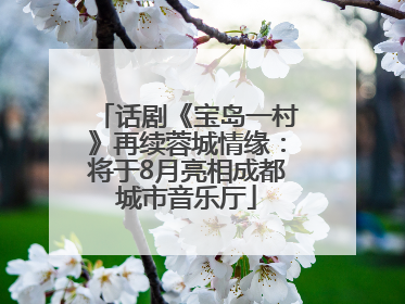 话剧《宝岛一村》再续蓉城情缘：将于8月亮相成都城市音乐厅