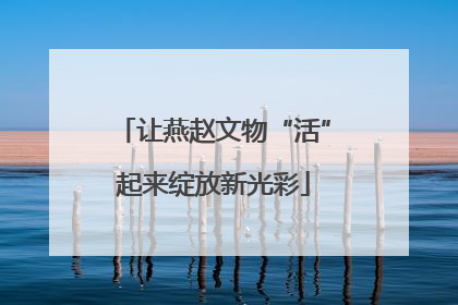 让燕赵文物“活”起来绽放新光彩