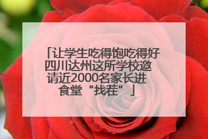 让学生吃得饱吃得好 四川达州这所学校邀请近2000名家长进食堂“找茬”