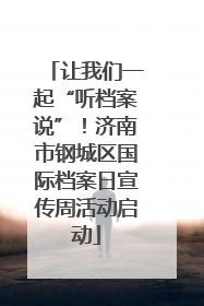 让我们一起“听档案说”！济南市钢城区国际档案日宣传周活动启动