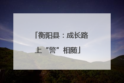 衡阳县：成长路上“警”相随