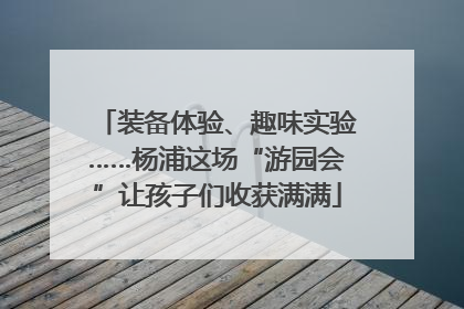装备体验、趣味实验……杨浦这场“游园会”让孩子们收获满满