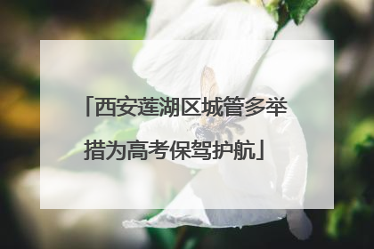 西安莲湖区城管多举措为高考保驾护航