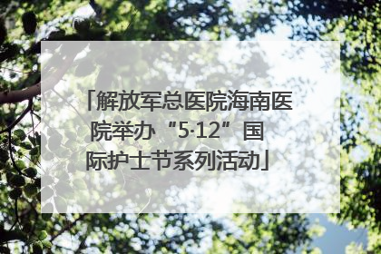 解放军总医院海南医院举办“5·12”国际护士节系列活动