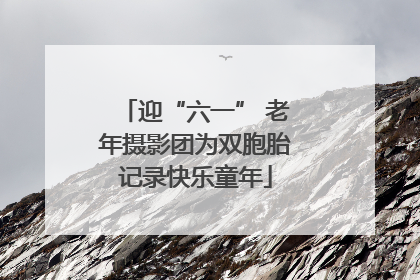 迎“六一” 老年摄影团为双胞胎记录快乐童年