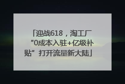 迎战618，淘工厂“0成本入驻+亿级补贴”打开流量新大陆