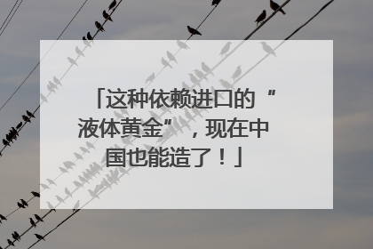 这种依赖进口的“液体黄金”，现在中国也能造了！