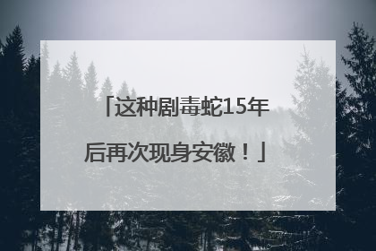 这种剧毒蛇15年后再次现身安徽！