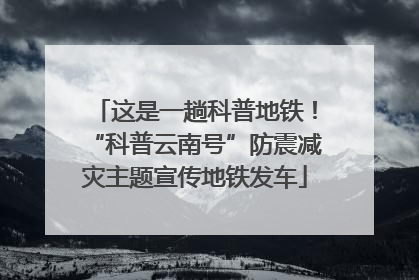 这是一趟科普地铁！“科普云南号”防震减灾主题宣传地铁发车