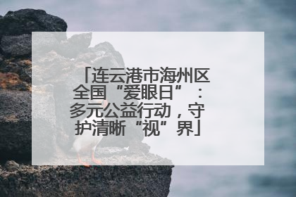 连云港市海州区全国“爱眼日”：多元公益行动，守护清晰“视”界