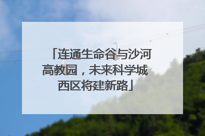 连通生命谷与沙河高教园，未来科学城西区将建新路