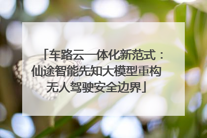 车路云一体化新范式：仙途智能先知大模型重构无人驾驶安全边界
