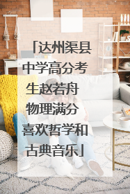 达州渠县中学高分考生赵若舟 物理满分 喜欢哲学和古典音乐