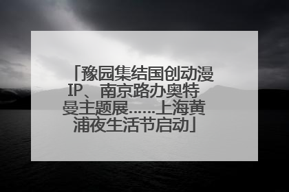 豫园集结国创动漫IP、南京路办奥特曼主题展……上海黄浦夜生活节启动