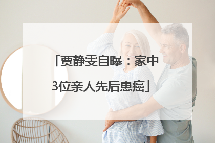 贾静雯自曝：家中3位亲人先后患癌