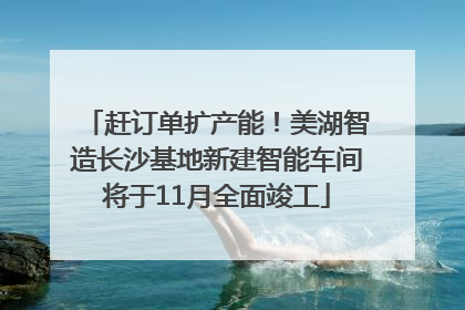 赶订单扩产能！美湖智造长沙基地新建智能车间将于11月全面竣工